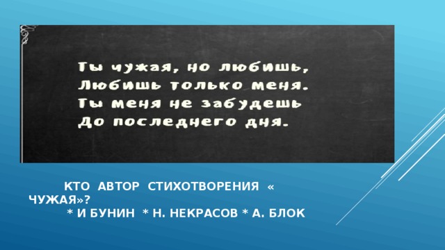  кто автор стихотворения « чужая»?  * и бунин * н. некрасов * а. блок 