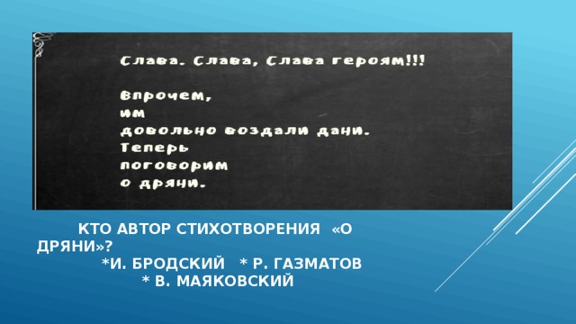  кто автор стихотворения «о дряни»?  *и. бродский * р. газматов  * в. маяковский 