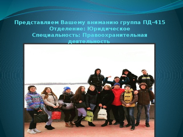 Представляем Вашему вниманию группа ПД-415  Отделение: Юридическое  Специальность: Правоохранительная деятельность 