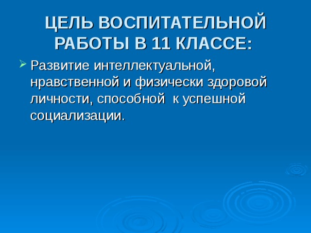 ЦЕЛЬ ВОСПИТАТЕЛЬНОЙ РАБОТЫ В 11 КЛАССЕ:  Развитие интеллектуальной, нравственной и физически здоровой личности, способной к успешной социализации. 