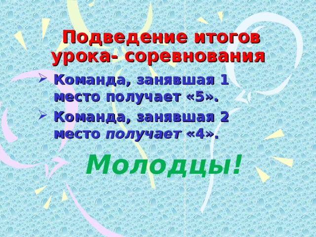  Подведение итогов урока- соревнования Команда, занявшая 1 место получает «5». Команда, занявшая 2 место получает «4».  Молодцы!   