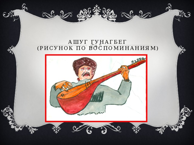 Ашуг гунагбег  (рисунок по воспоминаниям) 