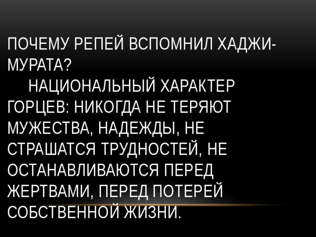 Почему репей вспомнил Хаджи- Мурата?  национальный характер горцев: никогда не теряют мужества, надежды, не страшатся трудностей, не останавливаются перед жертвами, перед потерей собственной жизни. 