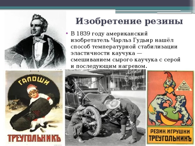 Изобретение резины В 1839 году американский изобретатель Чарльз Гудьир нашёл способ температурной стабилизации эластичности каучука — смешиванием сырого каучука с серой и последующим нагревом. 