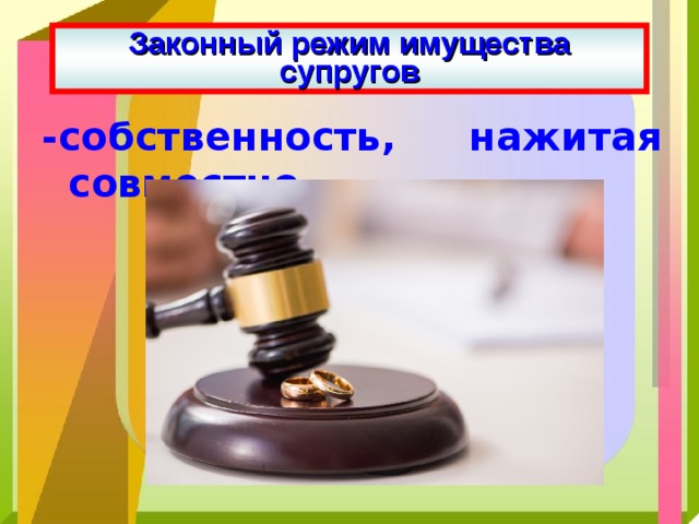 Законный режим имущества супругов -собственность, нажитая совместно 