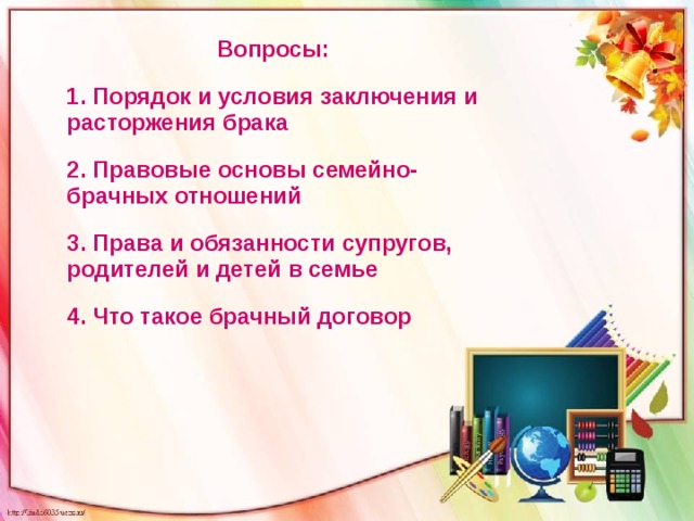 Вопросы: 1. Порядок и условия заключения и расторжения брака 2. Правовые основы семейно-брачных отношений 3. Права и обязанности супругов, родителей и детей в семье 4. Что такое брачный договор  