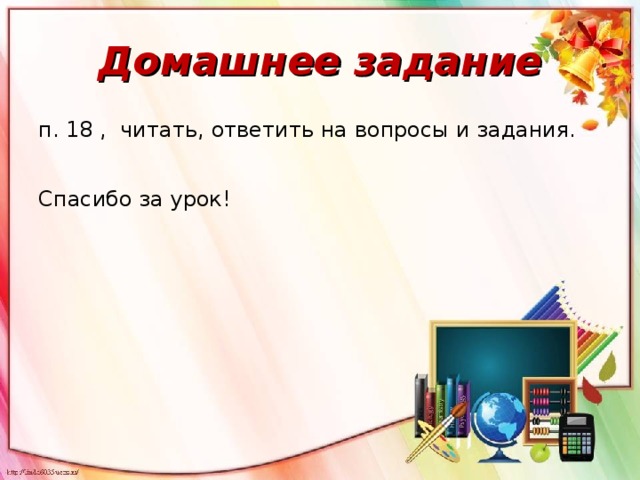 Домашнее задание п. 18 , читать, ответить на вопросы и задания. Спасибо за урок! 