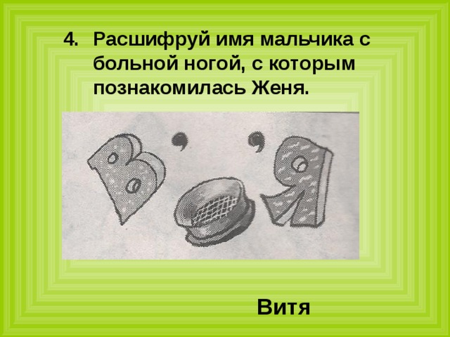 Расшифруй имя мальчика с больной ногой, с которым познакомилась Женя. Витя 