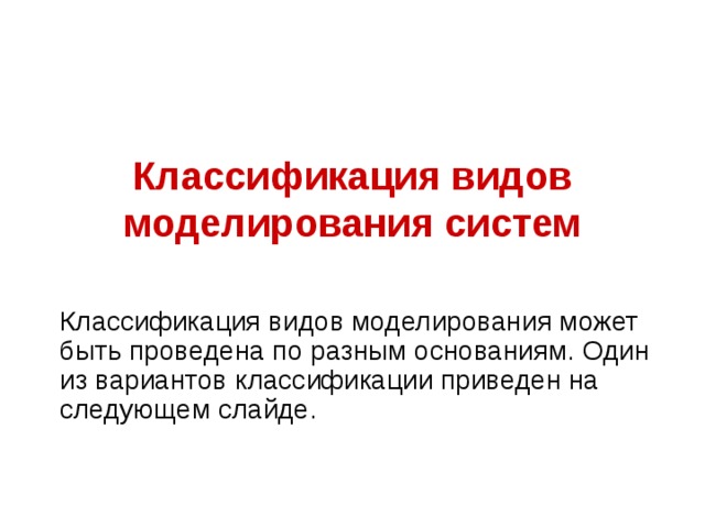 Классификация видов моделирования систем   Классификация видов моделирования может быть проведена по разным основаниям. Один из вариантов классификации приведен на следующем слайде. 