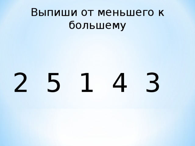Выпиши от меньшего к большему 2 5 1 4 3 