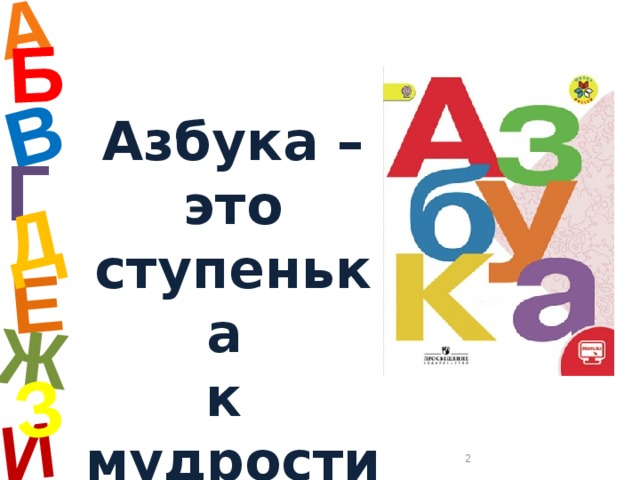 А И Б В Е Ж Д З Азбука – это ступенька  к мудрости Г  