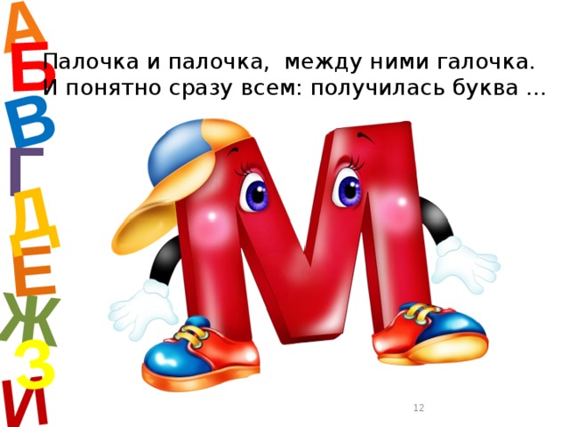 А И Б В Е Ж Д З Палочка и палочка, между ними галочка. И понятно сразу всем: получилась буква …  Г  
