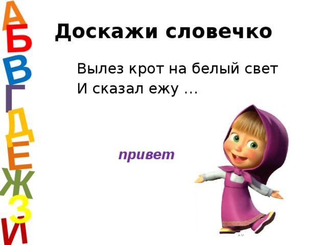 А И Б В Е Ж Д З Доскажи словечко Вылез крот на белый свет И сказал ежу … Г привет  