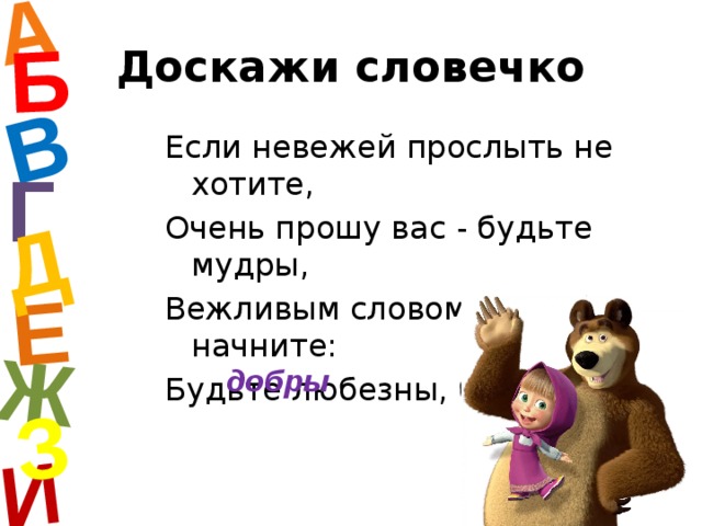 А И Б В Е Ж Д З Доскажи словечко Если невежей прослыть не хотите, Очень прошу вас - будьте мудры, Вежливым словом просьбу начните: Будьте любезны, будьте … Г добры  