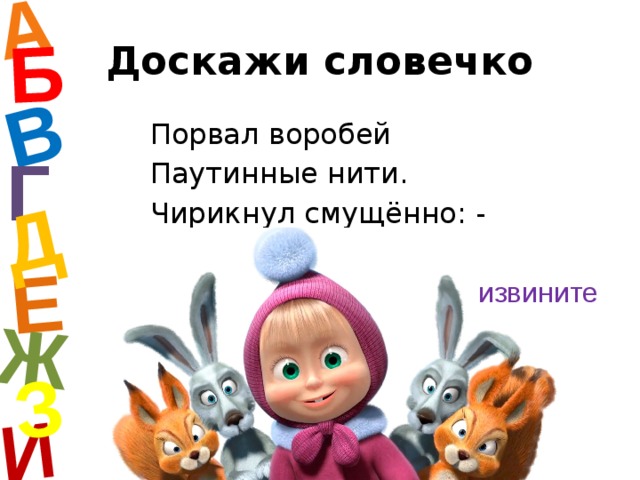 А И Б В Е Ж Д З Доскажи словечко Порвал воробей Паутинные нити. Чирикнул смущённо: - Меня… Г извините  