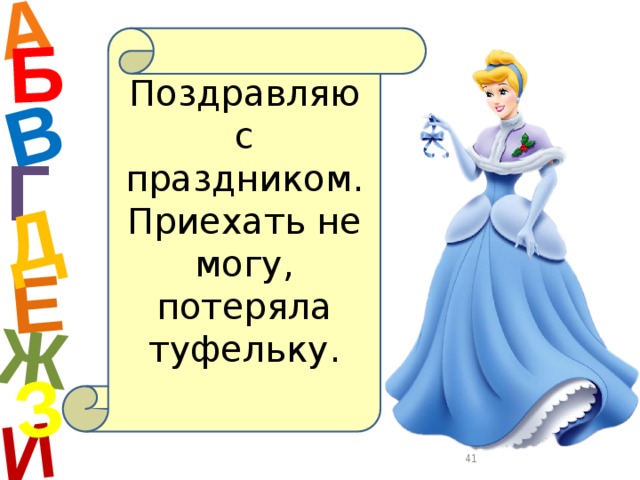 А И Б В Е Ж Д З Поздравляю с праздником. Приехать не могу, потеряла туфельку. Г  