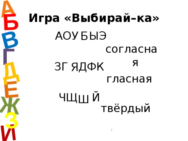 А И Б В Е Ж Д З Игра «Выбирай–ка» Б   АОУ ЫЭ   ЗГ ДФК   ЧЩ Й Г согласная Я гласная Ш твёрдый  