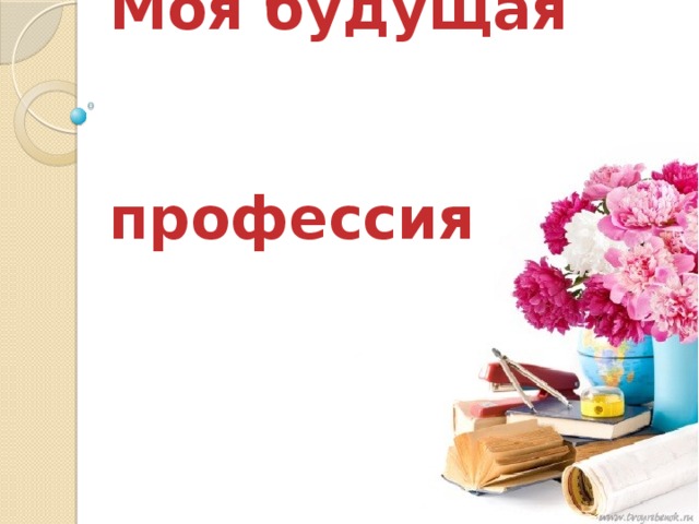    Моя будущая  профессия 