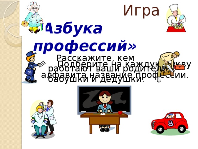    Игра  «Азбука профессий»    Расскажите, кем работают ваши родители, бабушки и дедушки.  Подберите на каждую букву алфавита название профессии. 