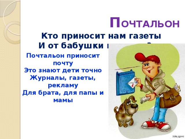 П ОЧТАЛЬОН  Кто приносит нам газеты  И от бабушки приветы? Почтальон приносит почту Это знают дети точно Журналы, газеты, рекламу Для брата, для папы и мамы 