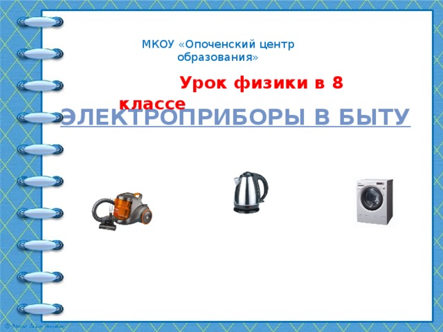 МКОУ «Опоченский центр образования»  Урок физики в 8 классе Электроприборы в быту 
