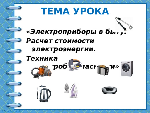 ТЕМА УРОКА «Электроприборы в быту. Расчет стоимости электроэнергии. Техника электробезопасности». 
