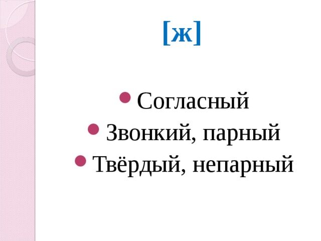 [ ж ] Согласный Звонкий, парный Твёрдый, непарный 