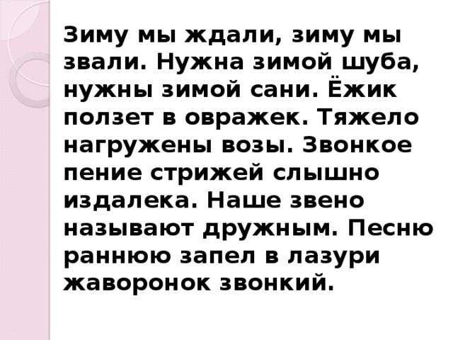   Зиму мы ждали, зиму мы звали. Нужна зимой шуба, нужны зимой сани. Ёжик ползет в овражек. Тяжело нагружены возы. Звонкое пение стрижей слышно издалека. Наше звено называют дружным. Песню раннюю запел в лазури жаворонок звонкий.  