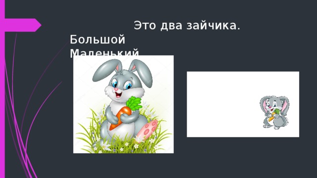  Это два зайчика.  Большой Маленький 