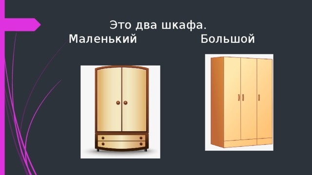  Это два шкафа.  Маленький Большой 