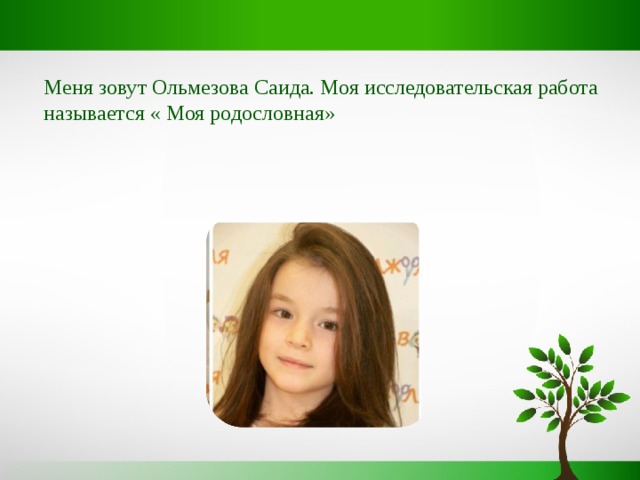 Меня зовут Ольмезова Саида. Моя исследовательская работа называется « Моя родословная» 