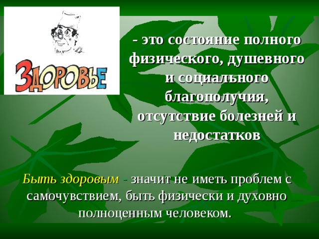 - это состояние полного физического, душевного и социального благополучия, отсутствие болезней и недостатков Быть здоровым  - значит не иметь проблем с самочувствием, быть физически и духовно полноценным человеком. 