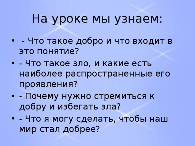 На уроке мы узнаем:  - Что такое добро и что входит в это понятие? - Что такое зло, и какие есть наиболее распространенные его проявления? - Почему нужно стремиться к добру и избегать зла? - Что я могу сделать, чтобы наш мир стал добрее? 