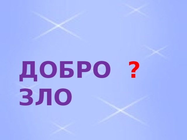  ДОБРО  ?  ЗЛО 