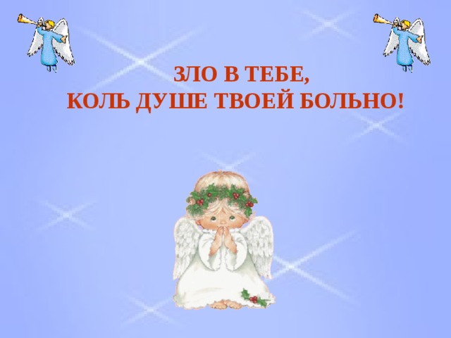  ЗЛО В ТЕБЕ, КОЛЬ ДУШЕ ТВОЕЙ БОЛЬНО! 