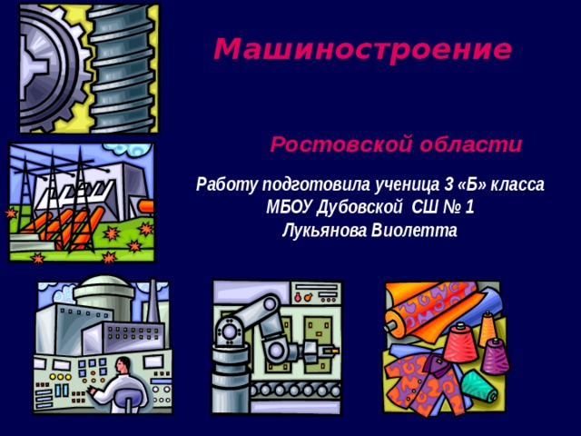 Машиностроение Ростовской области Работу подготовила ученица 3 «Б» класса МБОУ Дубовской СШ № 1 Лукьянова Виолетта 