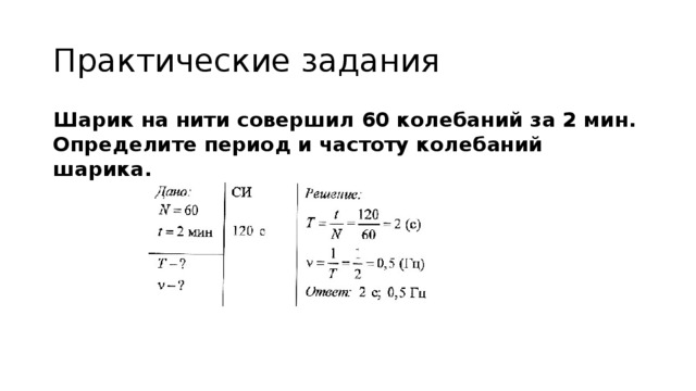 Практические задания Шарик на нити совершил 60 колебаний за 2 мин. Определите период и частоту колебаний шарика. 