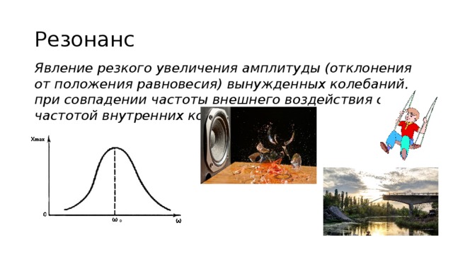 Резонанс Явление резкого увеличения амплитуды (отклонения от положения равновесия) вынужденных колебаний, при совпадении частоты внешнего воздействия с частотой внутренних колебаний 