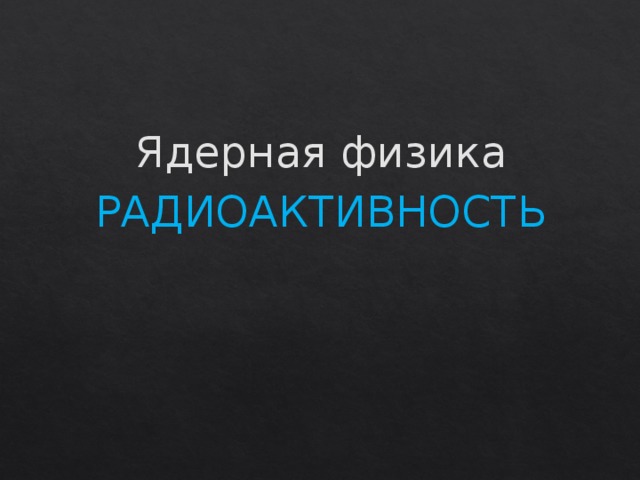 Ядерная физика РАДИОАКТИВНОСТЬ 