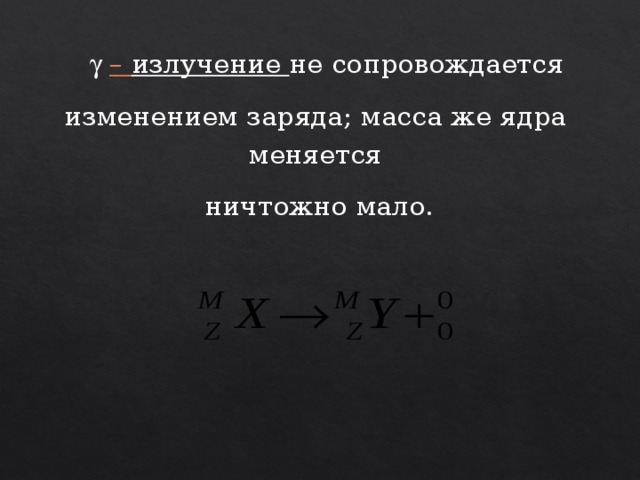    – излучение не сопровождается изменением заряда; масса же ядра меняется  ничтожно мало.  
