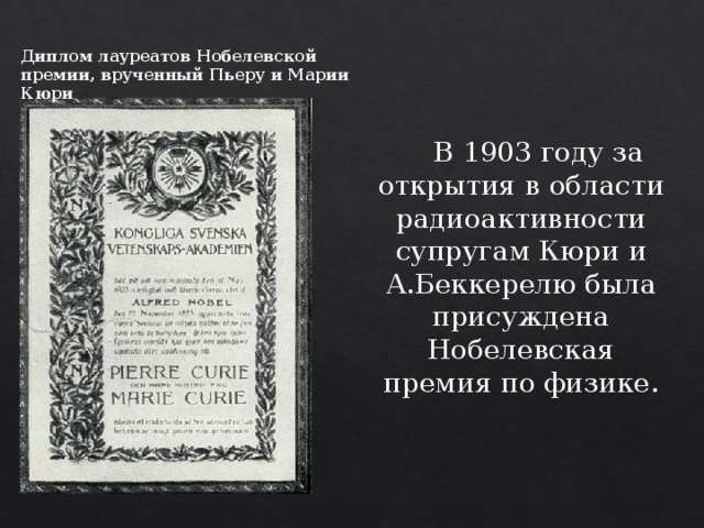 Диплом лауреатов Нобелевской премии, врученный Пьеру и Марии Кюри  В 1903 году за открытия в области радиоактивности супругам Кюри и А.Беккерелю была присуждена Нобелевская премия по физике. 