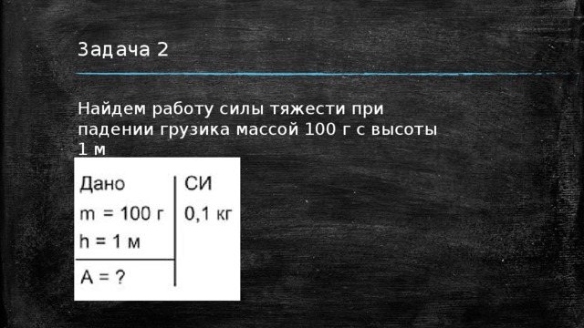 Задача 2 Найдем работу силы тяжести при падении грузика массой 100 г с высоты 1 м 