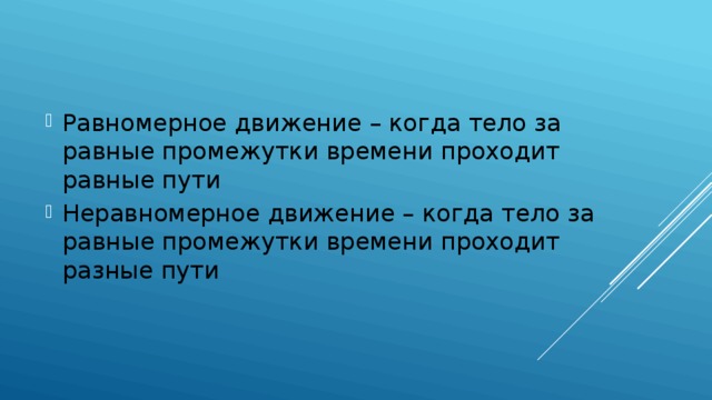 Равномерное движение – когда тело за равные промежутки времени проходит равные пути Неравномерное движение – когда тело за равные промежутки времени проходит разные пути 