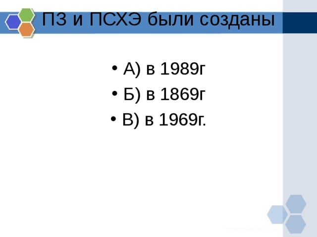 ПЗ и ПСХЭ были созданы   А) в 1989г Б) в 1869г В) в 1969г. 