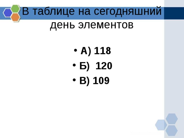 В  таблице на сегодняшний день элементов А) 118 Б) 120 В) 109  
