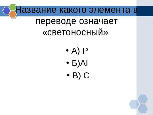 Название какого элемента в переводе означает «светоносный» А) P  Б) Al B ) C  