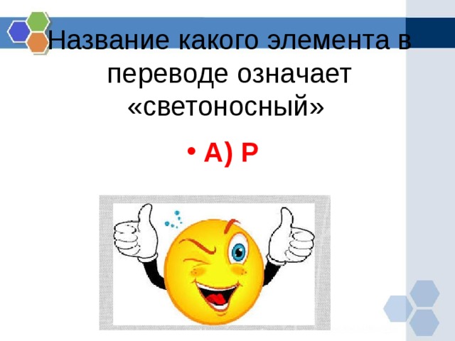 Название какого элемента в переводе означает «светоносный» А) P   