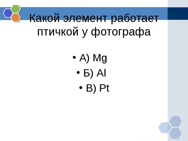 Какой элемент работает птичкой у фотографа А) Mg  Б) Al  В) Pt  