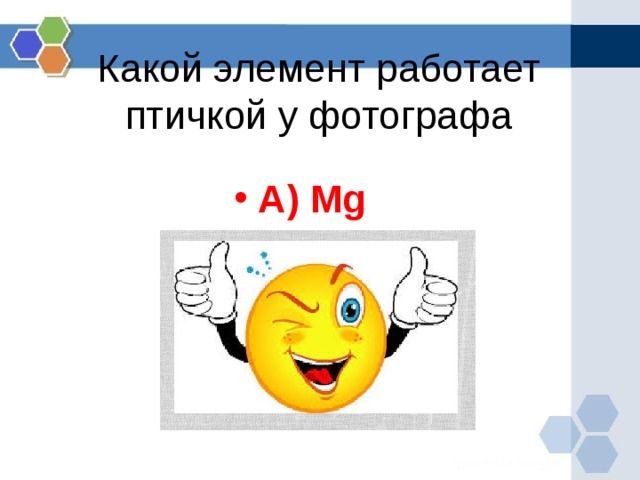 Какой элемент работает птичкой у фотографа А) Mg   