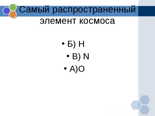 Самый распространенный элемент космоса Б) H  В) N А) O  